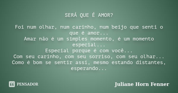 SERÁ QUE É AMOR? Foi num olhar, num carinho, num beijo que senti o que é amor... Amar não é um simples momento, é um momento especial... Especial porque é com v... Frase de Juliane Horn Fenner.