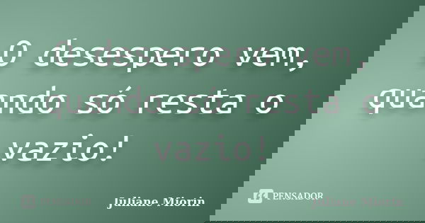 O desespero vem, quando só resta o vazio!... Frase de Juliane Miorin.