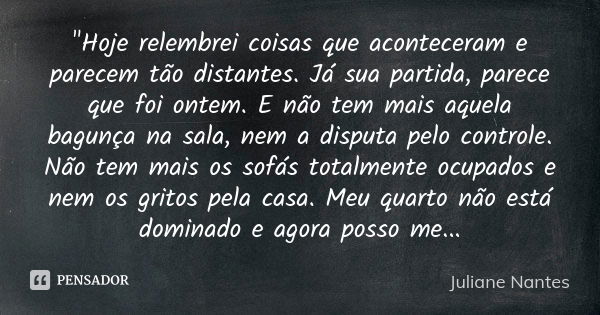 "Hoje relembrei coisas que aconteceram e parecem tão distantes. Já sua partida, parece que foi ontem. E não tem mais aquela bagunça na sala, nem a disputa ... Frase de Juliane Nantes.