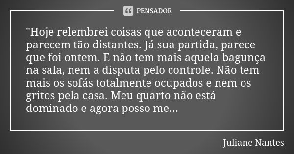 "Hoje relembrei coisas que aconteceram e parecem tão distantes. Já sua partida, parece que foi ontem. E não tem mais aquela bagunça na sala, nem a disputa ... Frase de Juliane Nantes.