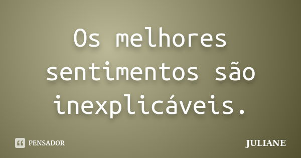 Os melhores sentimentos são inexplicáveis.... Frase de Juliane.