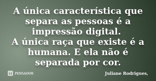 A única característica que separa as pessoas é a impressão digital. A única raça que existe é a humana. E ela não é separada por cor.... Frase de Juliane Rodrigues.