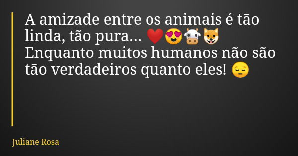 A amizade entre os animais é tão linda, tão pura... ❤️😍🐮🐶 Enquanto muitos humanos não são tão verdadeiros quanto eles! 😔... Frase de Juliane Rosa.