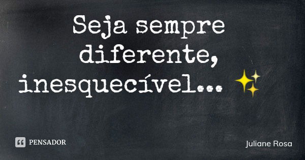 Seja sempre diferente, inesquecível... ✨... Frase de Juliane Rosa.