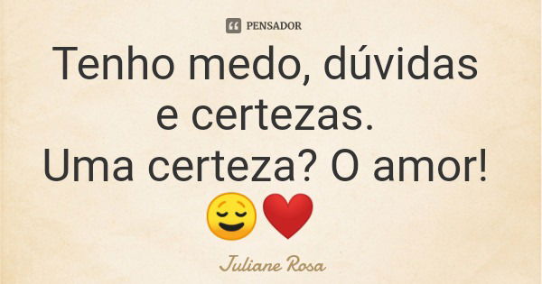 Tenho medo, dúvidas e certezas. Uma certeza? O amor! 😌❤️... Frase de Juliane Rosa.