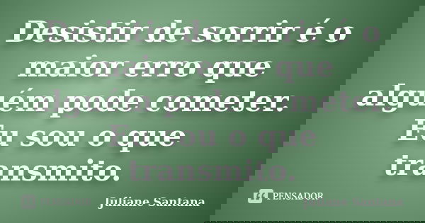 Desistir de sorrir é o maior erro que alguém pode cometer. Eu sou o que transmito.... Frase de Juliane Santana.