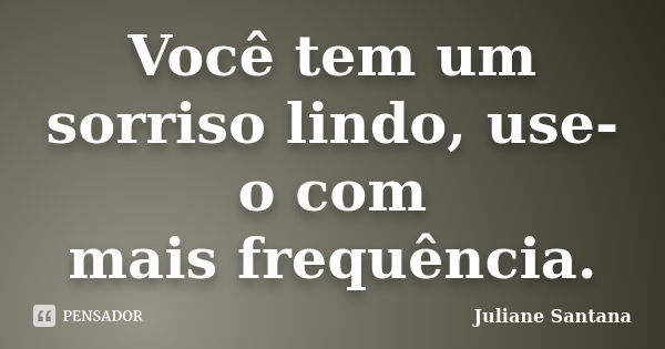 Vocêtem um sorriso lindo, use-o com maisfrequência.... Frase de Juliane Santana.