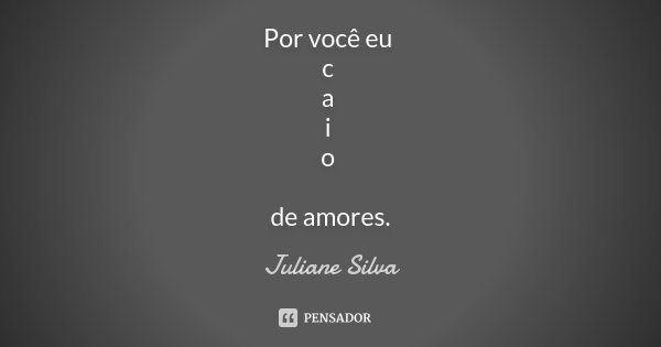 Por você eu c a i o de amores.... Frase de Juliane Silva.
