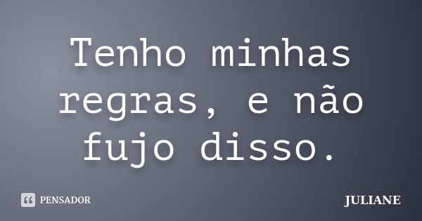 Tenho minhas regras, e não fujo disso.... Frase de Juliane.