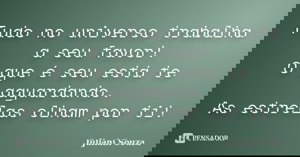 Tudo no universo trabalha a seu favor! O que é seu está te aguardando. As estrelas olham por ti!... Frase de juliani souza.