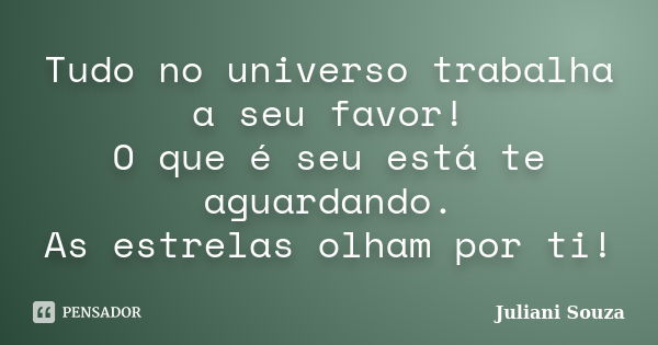 Tudo no universo trabalha a seu favor! O que é seu está te aguardando. As estrelas olham por ti!... Frase de juliani souza.