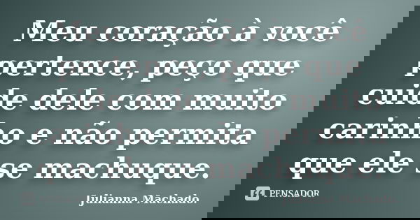 Meu coração à você pertence, peço que cuide dele com muito carinho e não permita que ele se machuque.... Frase de Julianna Machado..