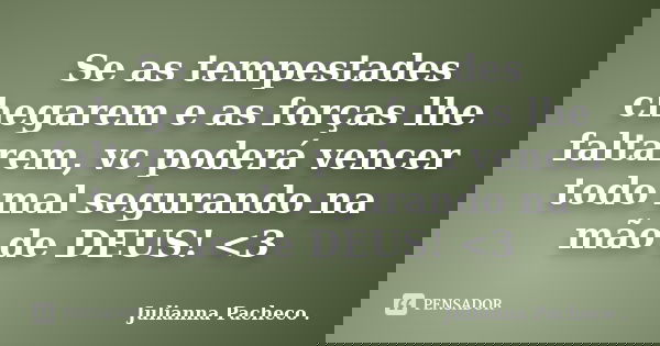 Se as tempestades chegarem e as forças lhe faltarem, vc poderá vencer todo mal segurando na mão de DEUS! <3... Frase de Julianna Pacheco ..