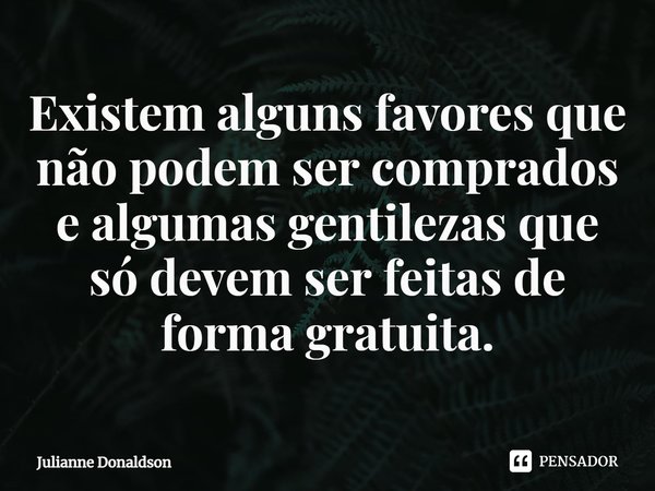 ⁠Existem alguns favores que não podem ser comprados e algumas gentilezas que só devem ser feitas de forma gratuita.... Frase de Julianne Donaldson.