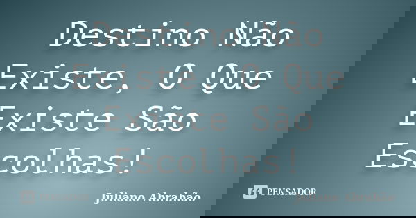 Destino Não Existe, O Que Existe São Escolhas!... Frase de Juliano Abrahão.