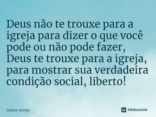 ⁠Deus não te trouxe para a igreja para dizer o que você pode ou não pode fazer, Deus te trouxe para a igreja, para mostrar sua verdadeira condição social, liber... Frase de Juliano Araujo.