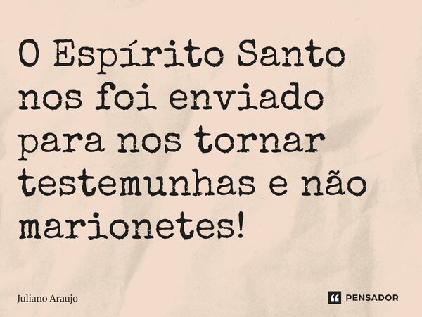 O Espírito Santo nos foi enviado para nos tornar testemunhas e não marionetes!⁠... Frase de Juliano Araujo.
