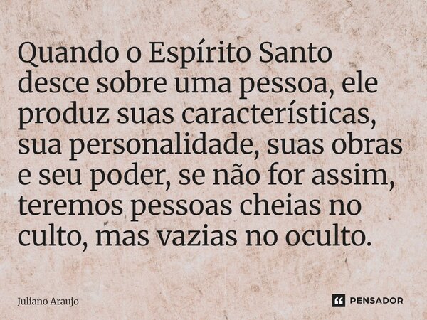 Quando o Espírito Santo desce sobre uma pessoa, ele produz suas características, sua personalidade, suas obras e seu poder, se não for assim, teremos pessoas ch... Frase de Juliano Araujo.