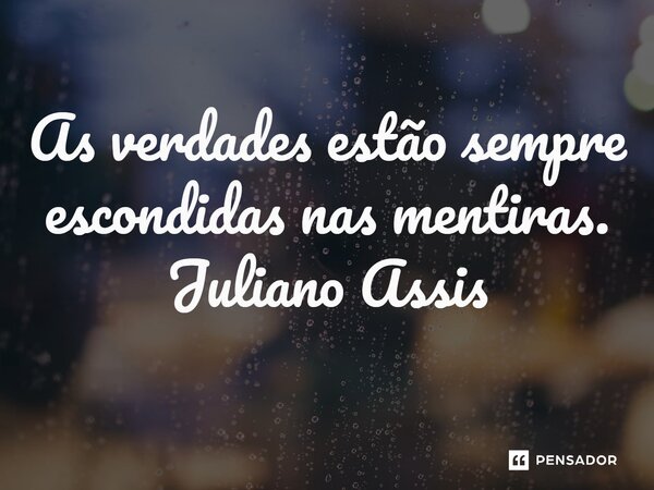 ⁠As verdades estão sempre escondidas nas mentiras. Juliano Assis... Frase de Juliano Assis.