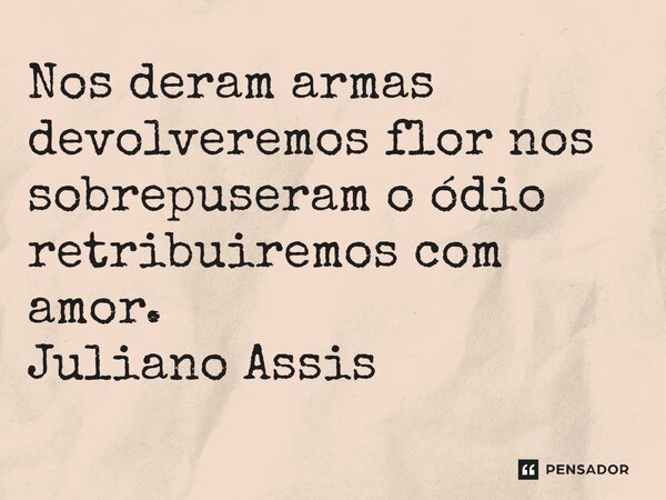 ⁠Nos deram armas devolveremos flor nos sobrepuseram o ódio retribuiremos com amor. Juliano Assis... Frase de Juliano Assis.