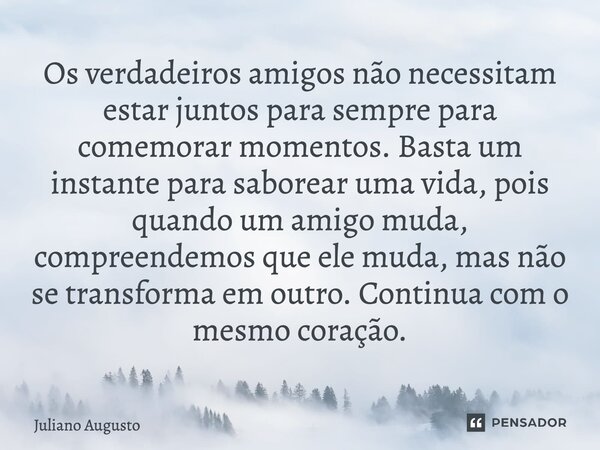 Os verdadeiros amigos não necessitam estar juntos para sempre para comemorar momentos. Basta um instante para saborear uma vida, pois quando um amigo muda, comp... Frase de Juliano Augusto.