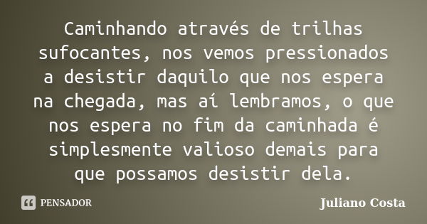 Caminhando através de trilhas sufocantes, nos vemos pressionados a desistir daquilo que nos espera na chegada, mas aí lembramos, o que nos espera no fim da cami... Frase de Juliano Costa.