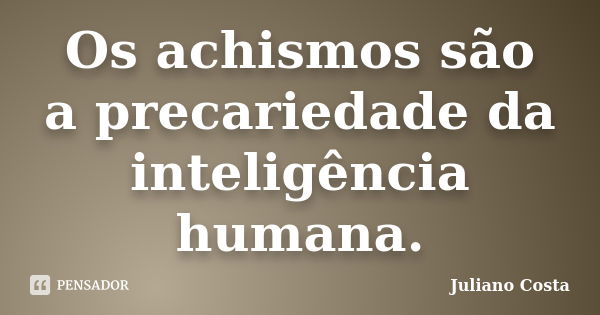 Os achismos são a precariedade da inteligência humana.... Frase de Juliano Costa.