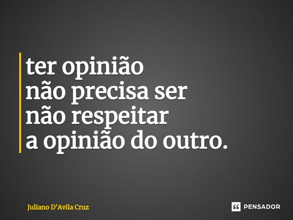 ⁠ter opinião não precisa ser não respeitar a opinião do outro.... Frase de Juliano D'Avila Cruz.