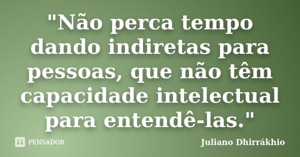 ‎"Não perca tempo dando indiretas para pessoas, que não têm capacidade intelectual para entendê-las."... Frase de Juliano Dhirrákhio.