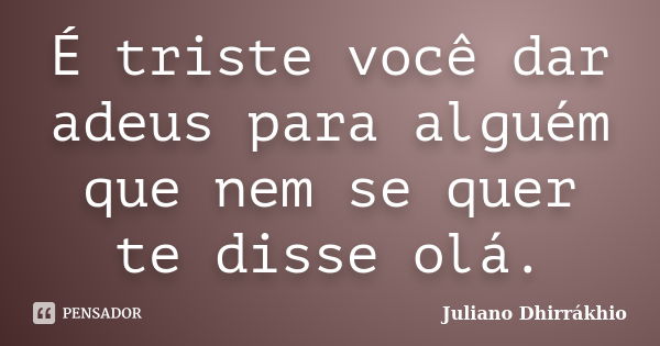 É triste você dar adeus para alguém que nem se quer te disse olá.... Frase de Juliano Dhirrákhio.