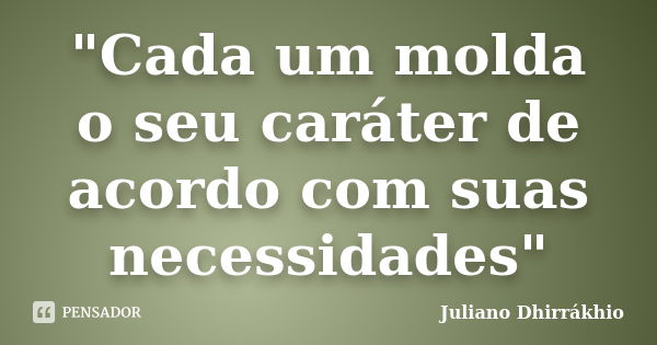 "Cada um molda o seu caráter de acordo com suas necessidades"... Frase de Juliano Dhirrákhio.