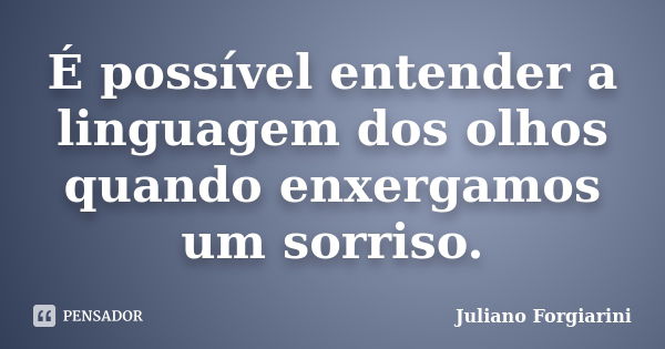 É possível entender a linguagem dos olhos quando enxergamos um sorriso.... Frase de Juliano Forgiarini.