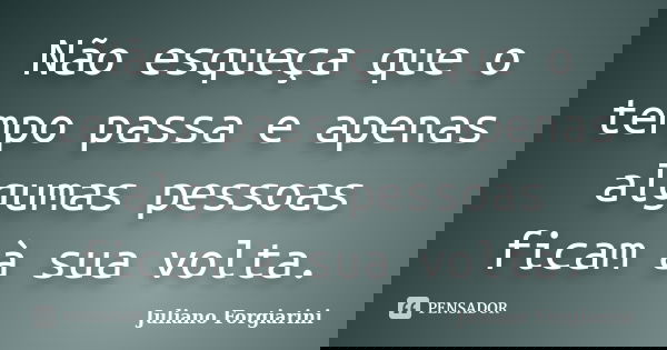 Não esqueça que o tempo passa e apenas algumas pessoas ficam à sua volta.... Frase de Juliano Forgiarini.
