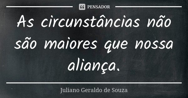 As circunstâncias não são maiores que nossa aliança.... Frase de Juliano Geraldo de Souza.