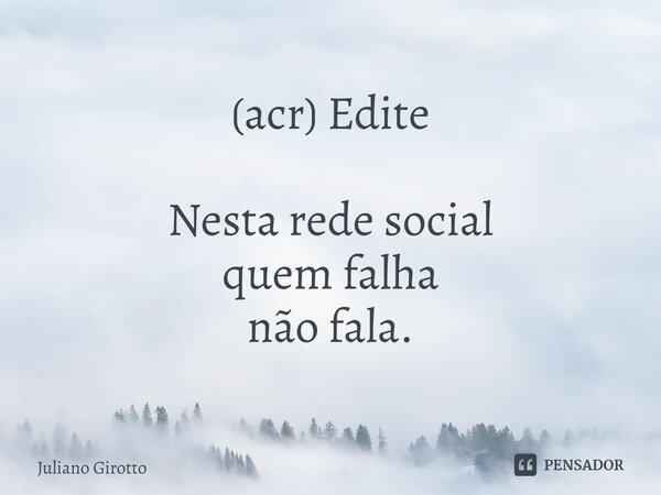 (acr) Edite ⁠Nesta rede social quem falha não fala.... Frase de Juliano Girotto.