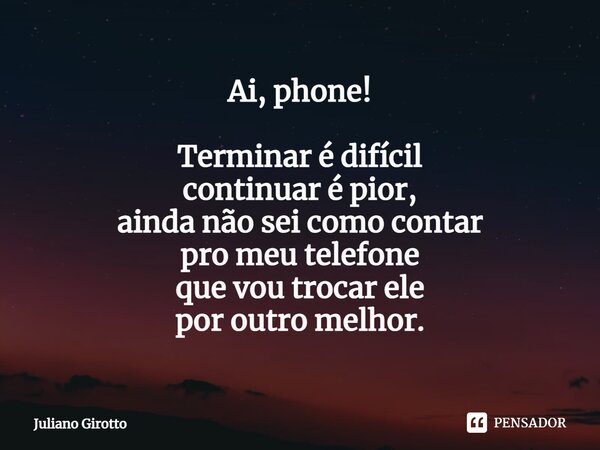 ⁠Ai, phone! Terminar é difícil continuar é pior, ainda não sei como contar pro meu telefone que vou trocar ele por outro melhor.... Frase de Juliano Girotto.