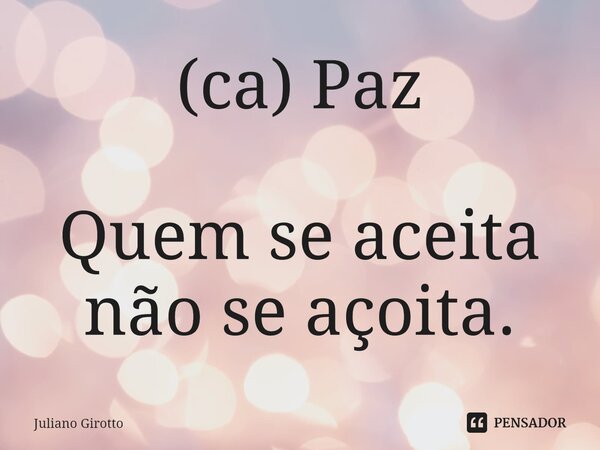 ⁠(ca) Paz Quem se aceita não se açoita.... Frase de Juliano Girotto.