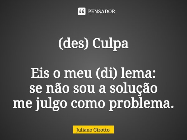 ⁠(des) Culpa Eis o meu (di) lema: se não sou a solução me julgo como problema.... Frase de Juliano Girotto.