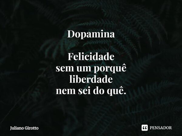 ⁠Dopamina Felicidade sem um porquê liberdade nem sei do quê.... Frase de Juliano Girotto.