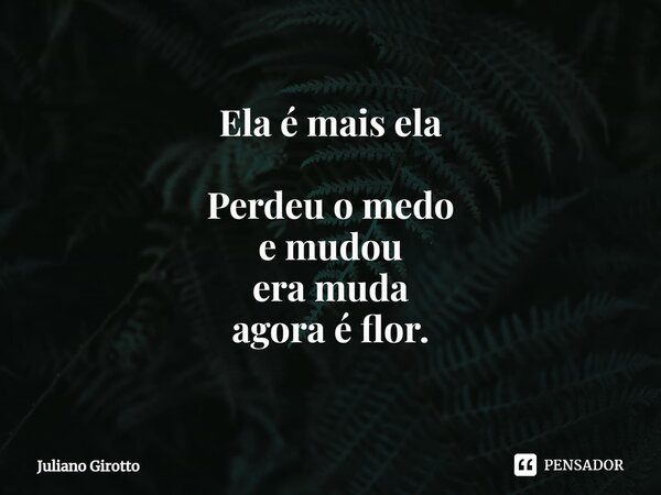 ⁠Ela é mais ela Perdeu o medo e mudou era muda agora é flor.... Frase de Juliano Girotto.
