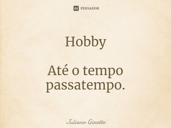 ⁠Hobby Até o tempo passatempo.... Frase de Juliano Girotto.