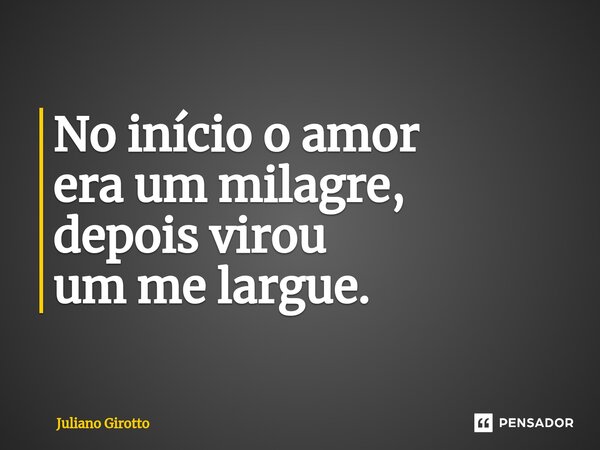 ⁠No início o amor era um milagre, depois virou um me largue.... Frase de Juliano Girotto.