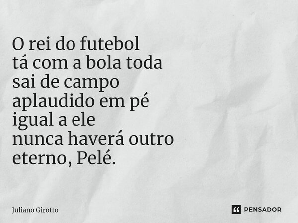 ⁠O rei do futebol tá com a bola toda sai de campo aplaudido em pé igual a ele nunca haverá outro eterno, Pelé.... Frase de Juliano Girotto.
