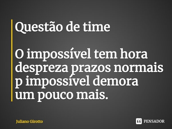 ⁠Questão de time O impossível tem hora despreza prazos normais p impossível demora um pouco mais.... Frase de Juliano Girotto.
