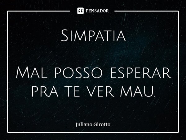 ⁠Simpatia Mal posso esperar pra te ver mau.... Frase de Juliano Girotto.