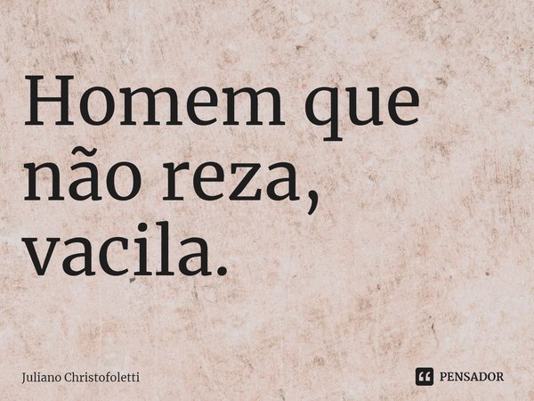 Homem que não reza⁠, vacila.... Frase de Juliano Christofoletti.