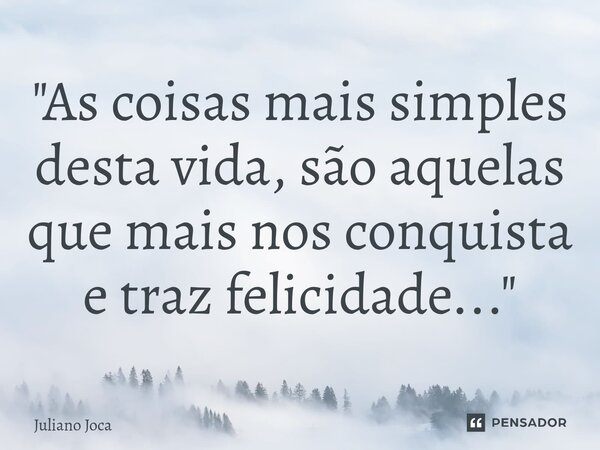"⁠As coisas mais simples desta vida, são aquelas que mais nos conquista e traz felicidade..."... Frase de Juliano Joca.