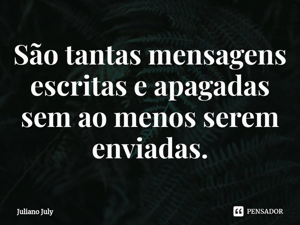 ⁠São tantas mensagens escritas e apagadas sem ao menos serem enviadas.... Frase de Juliano July.