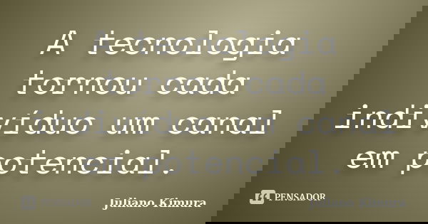 A tecnologia tornou cada indivíduo um canal em potencial.... Frase de Juliano Kimura.