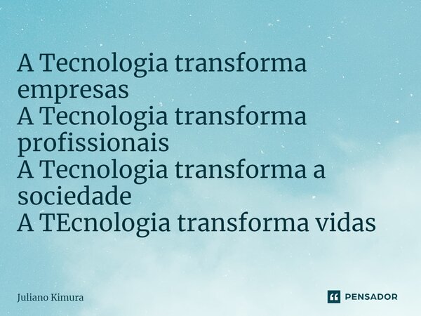 ⁠A Tecnologia transforma empresas ⁠A Tecnologia transforma profissionais A Tecnologia transforma a sociedade A TEcnologia transforma vidas... Frase de Juliano Kimura.